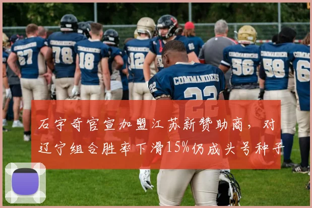 石宇奇官宣加盟江苏新赞助商,对辽宁组合胜率下滑15%仍成头号种子