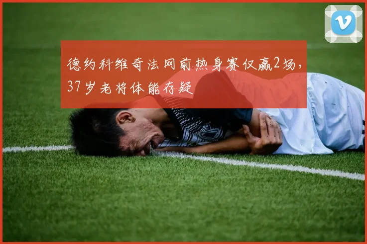 德约科维奇法网前热身赛仅赢2场，37岁老将体能存疑