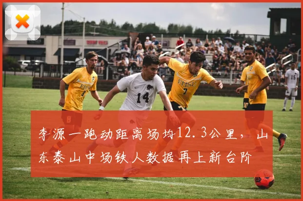 李源一跑动距离场均12.3公里，山东泰山中场铁人数据再上新台阶
