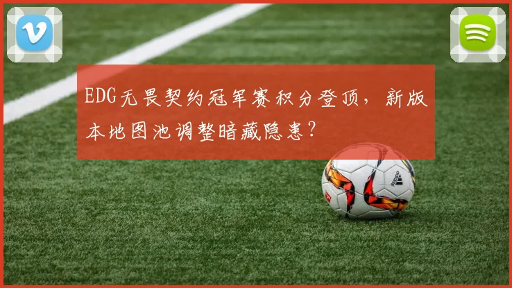 EDG无畏契约冠军赛积分登顶，新版本地图池调整暗藏隐患？